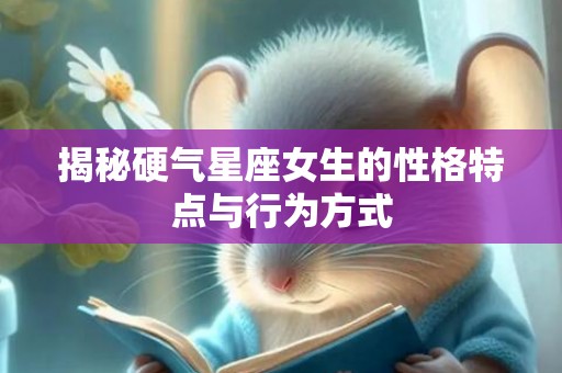 揭秘硬气星座女生的性格特点与行为方式