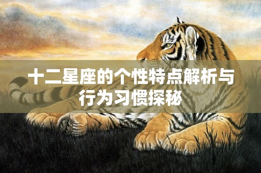 十二星座的个性特点解析与行为习惯探秘
