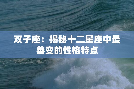 双子座：揭秘十二星座中最善变的性格特点