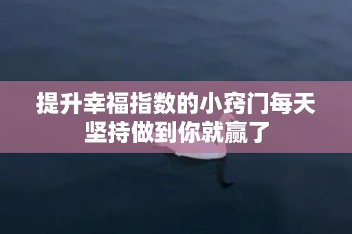 提升幸福指数的小窍门每天坚持做到你就赢了