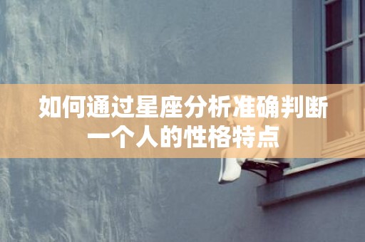 如何通过星座分析准确判断一个人的性格特点
