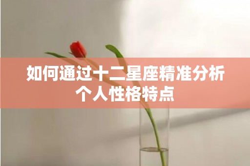 如何通过十二星座精准分析个人性格特点