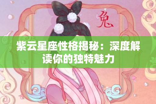 紫云星座性格揭秘：深度解读你的独特魅力
