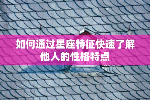 如何通过星座特征快速了解他人的性格特点