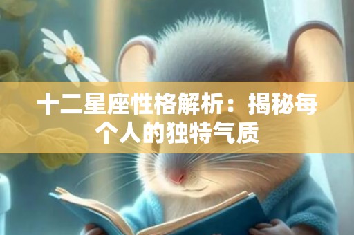 十二星座性格解析：揭秘每个人的独特气质