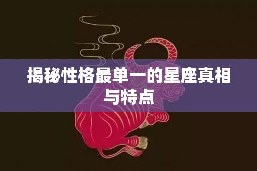 揭秘性格最单一的星座真相与特点
