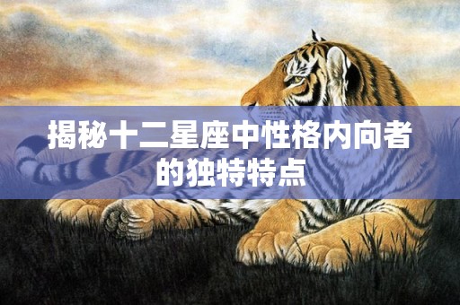 揭秘十二星座中性格内向者的独特特点