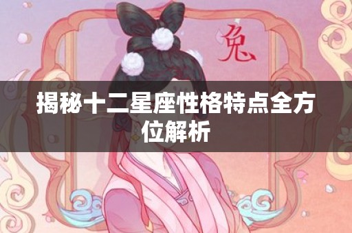 揭秘十二星座性格特点全方位解析