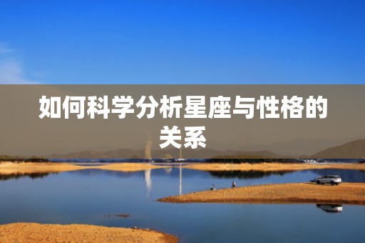 如何科学分析星座与性格的关系