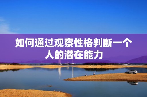 如何通过观察性格判断一个人的潜在能力