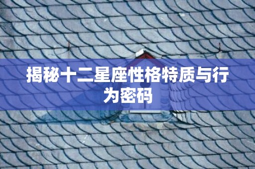 揭秘十二星座性格特质与行为密码