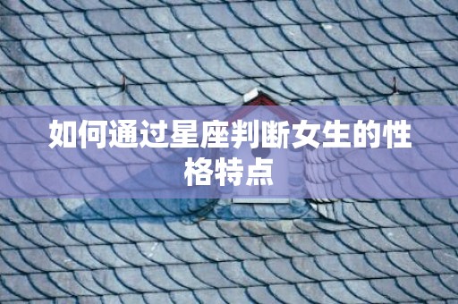 如何通过星座判断女生的性格特点