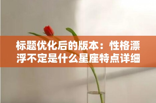 标题优化后的版本：性格漂浮不定是什么星座特点详细解析