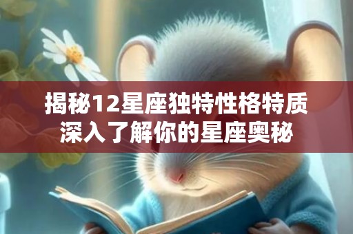 揭秘12星座独特性格特质深入了解你的星座奥秘