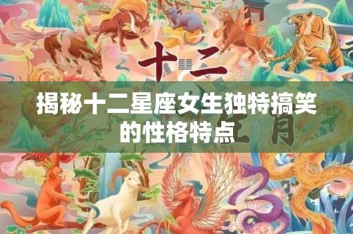 揭秘十二星座女生独特搞笑的性格特点