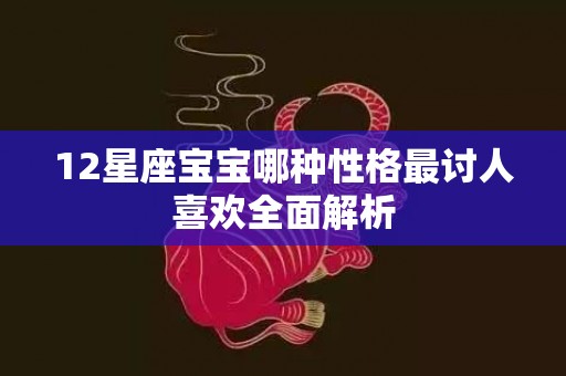 12星座宝宝哪种性格最讨人喜欢全面解析