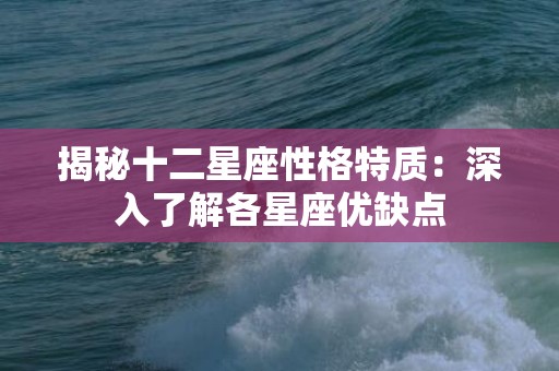 揭秘十二星座性格特质：深入了解各星座优缺点