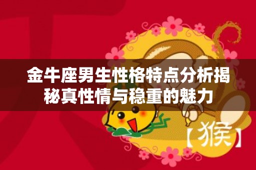金牛座男生性格特点分析揭秘真性情与稳重的魅力