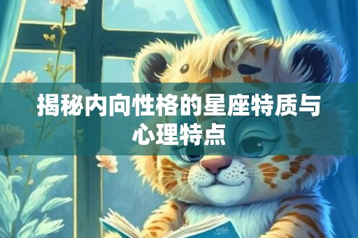 揭秘内向性格的星座特质与心理特点