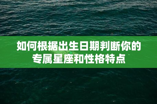 如何根据出生日期判断你的专属星座和性格特点