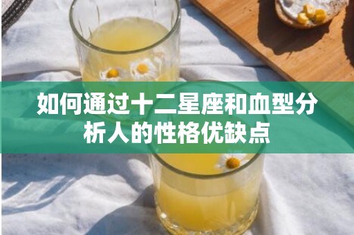 如何通过十二星座和血型分析人的性格优缺点