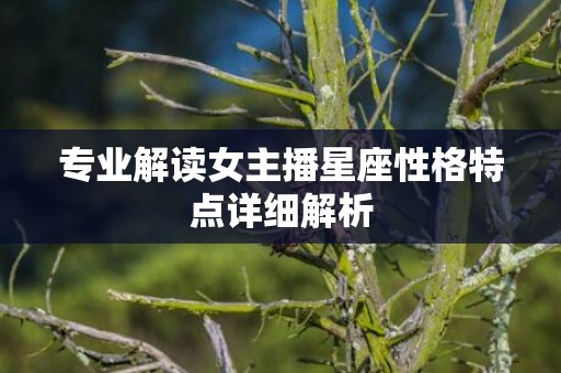 专业解读女主播星座性格特点详细解析