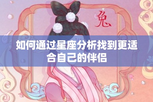 如何通过星座分析找到更适合自己的伴侣
