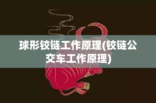 球形铰链工作原理(铰链公交车工作原理)