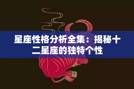星座性格分析全集：揭秘十二星座的独特个性