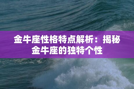 金牛座性格特点解析：揭秘金牛座的独特个性