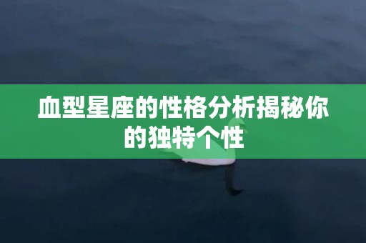 血型星座的性格分析揭秘你的独特个性