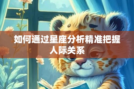 如何通过星座分析精准把握人际关系