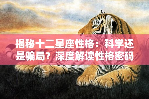 揭秘十二星座性格：科学还是骗局？深度解读性格密码