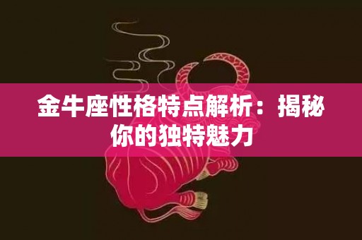 金牛座性格特点解析：揭秘你的独特魅力