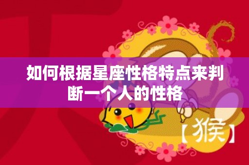 如何根据星座性格特点来判断一个人的性格