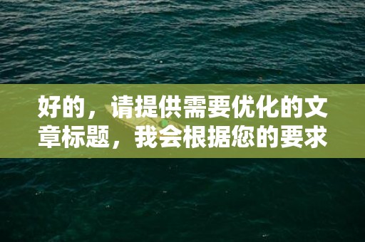 好的，请提供需要优化的文章标题，我会根据您的要求进行改写。