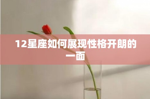 12星座如何展现性格开朗的一面
