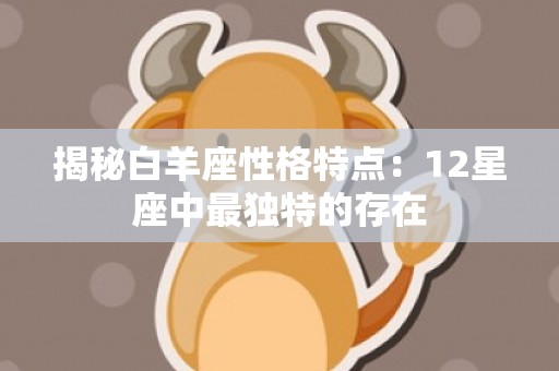 揭秘白羊座性格特点：12星座中最独特的存在