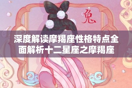 深度解读摩羯座性格特点全面解析十二星座之摩羯座
