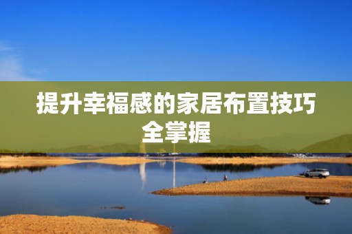 提升幸福感的家居布置技巧全掌握