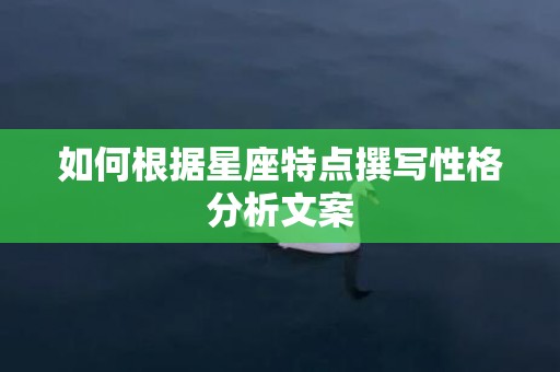 如何根据星座特点撰写性格分析文案