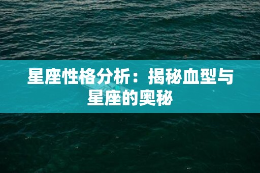 星座性格分析：揭秘血型与星座的奥秘