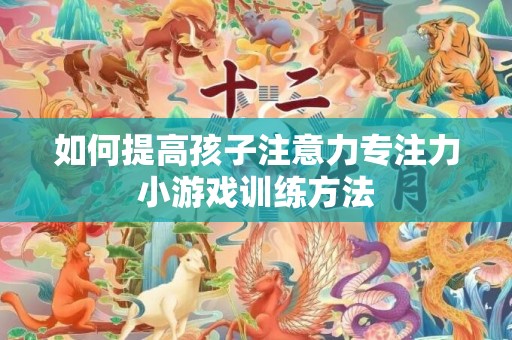 如何提高孩子注意力专注力小游戏训练方法