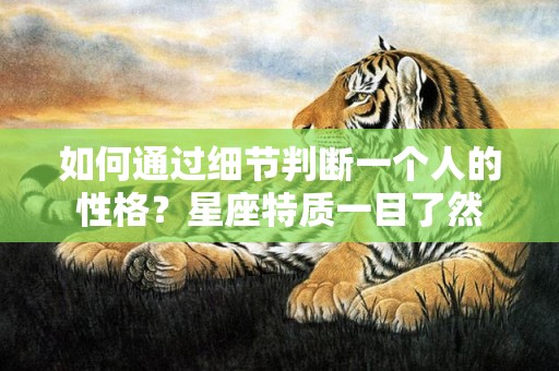 如何通过细节判断一个人的性格？星座特质一目了然