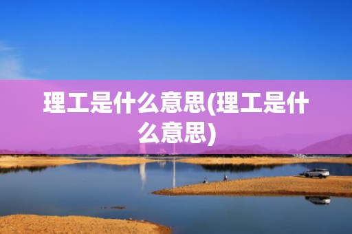 理工是什么意思(理工是什么意思)
