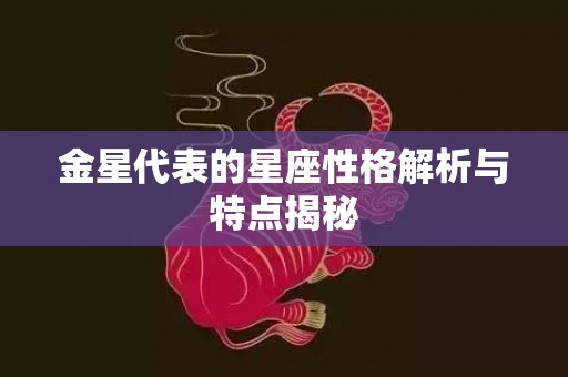 金星代表的星座性格解析与特点揭秘