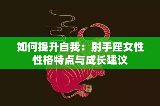 如何提升自我：射手座女性性格特点与成长建议