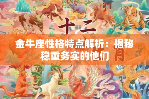 金牛座性格特点解析：揭秘稳重务实的他们