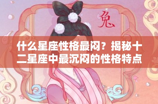 什么星座性格最闷？揭秘十二星座中最沉闷的性格特点