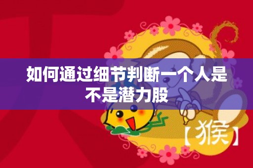 如何通过细节判断一个人是不是潜力股